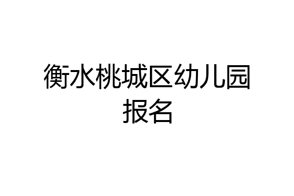 衡水桃城区幼儿园报名