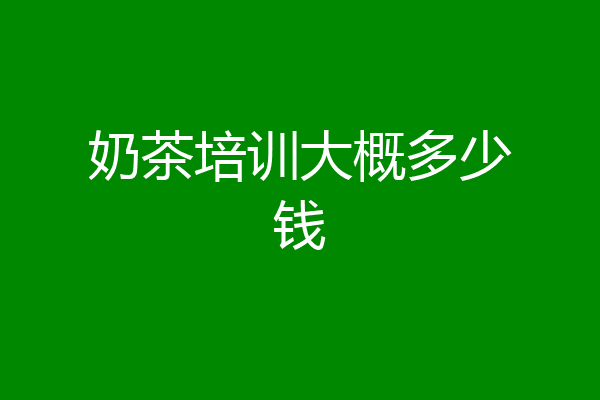 奶茶培训大概多少钱