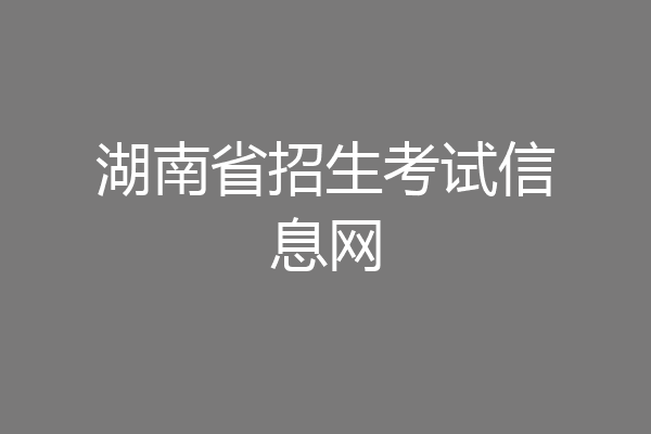 湖南省招生考试信息网