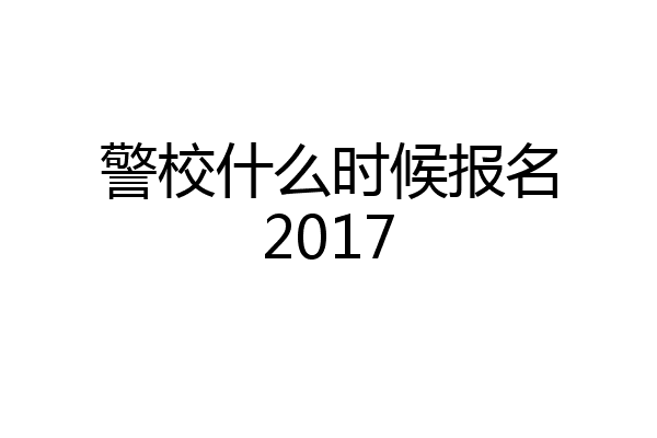 警校什么时候报名2017