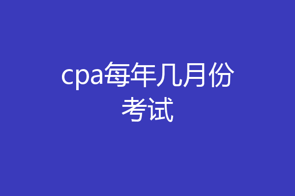 cpa每年几月份考试