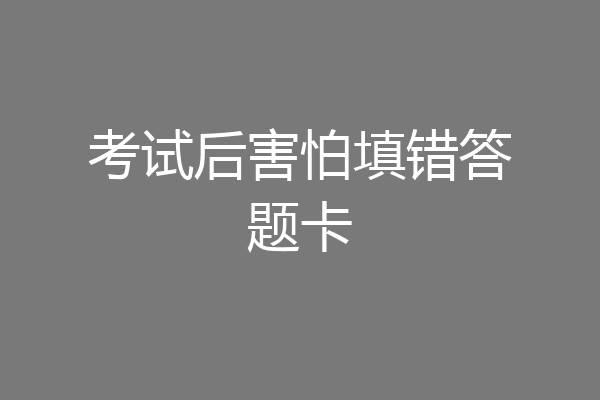 考试后害怕填错答题卡