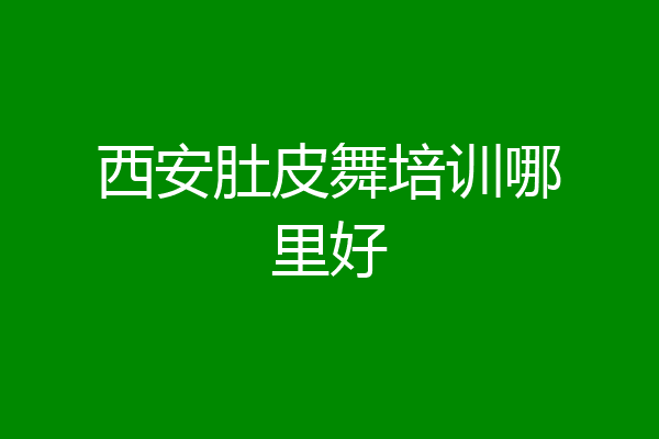 西安肚皮舞培训哪里好