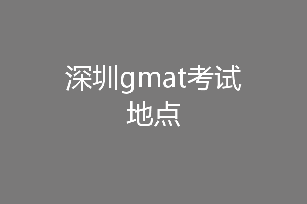 深圳gmat考试地点