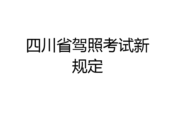 四川省驾照考试新规定