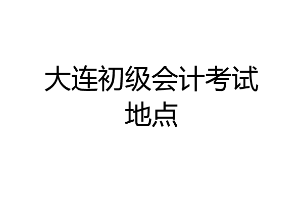 大连初级会计考试地点