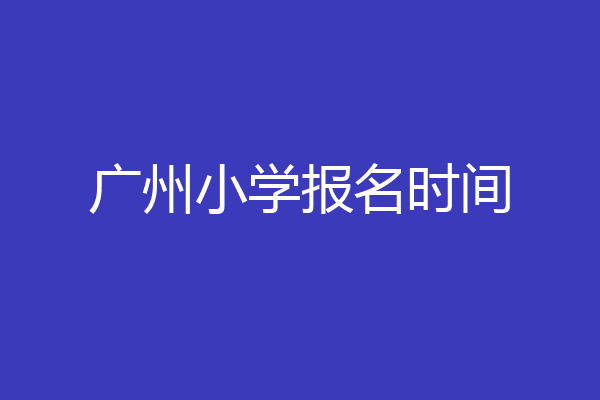广州小学报名时间
