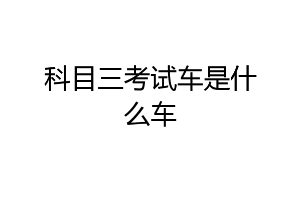 科目三考试车是什么车