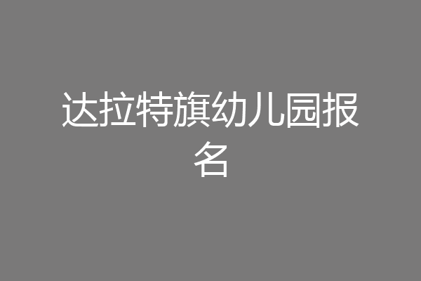 达拉特旗幼儿园报名