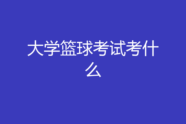 大学篮球考试考什么