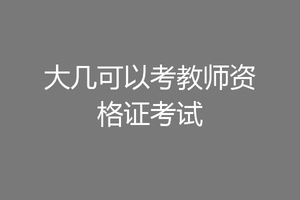 大几可以考教师资格证考试