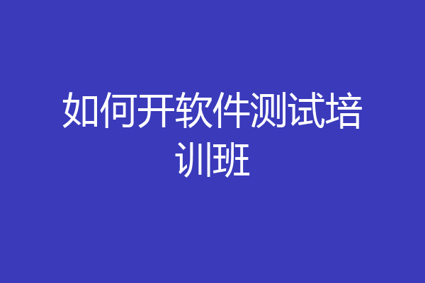 如何开软件测试培训班