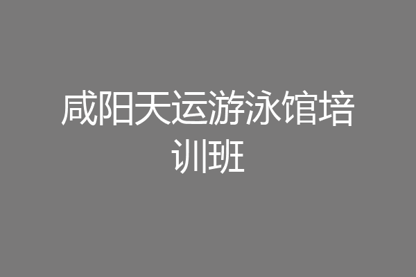 咸阳天运游泳馆培训班