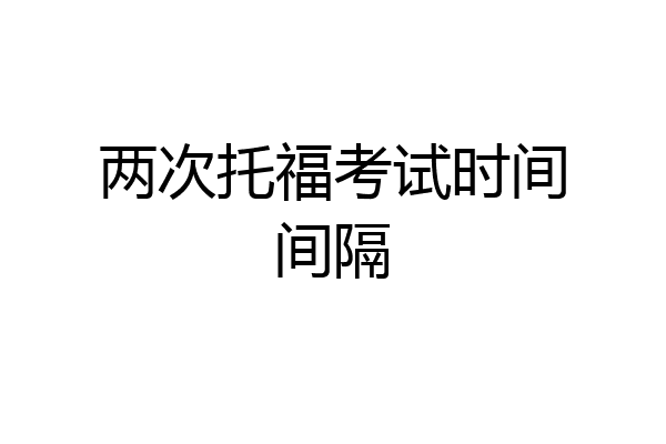 两次托福考试时间间隔