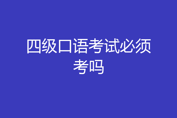 四级口语考试必须考吗
