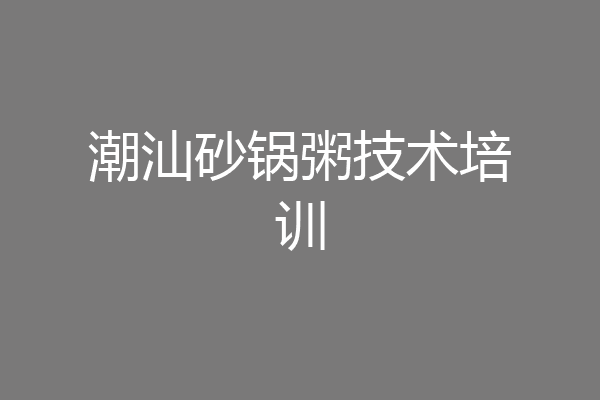 潮汕砂锅粥技术培训
