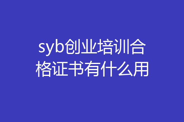 syb创业培训合格证书有什么用