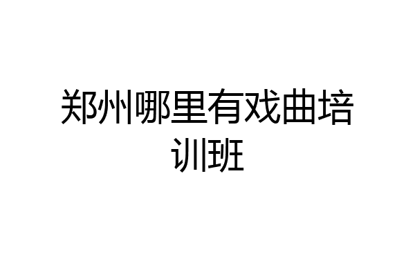 郑州哪里有戏曲培训班