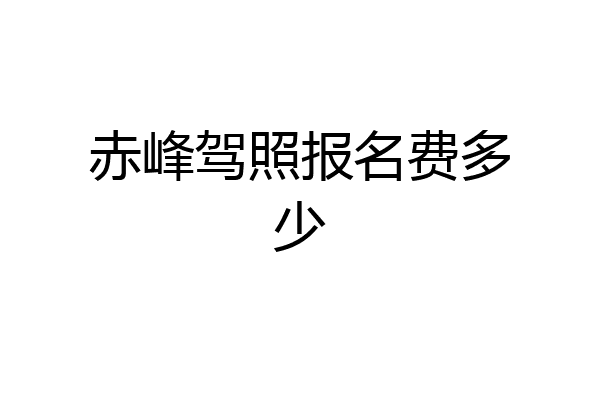 赤峰驾照报名费多少