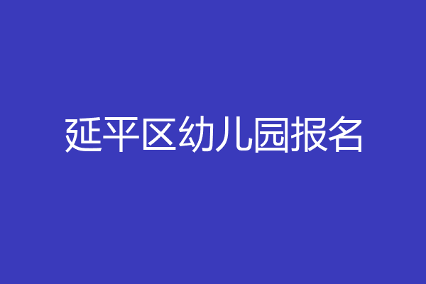 延平区幼儿园报名