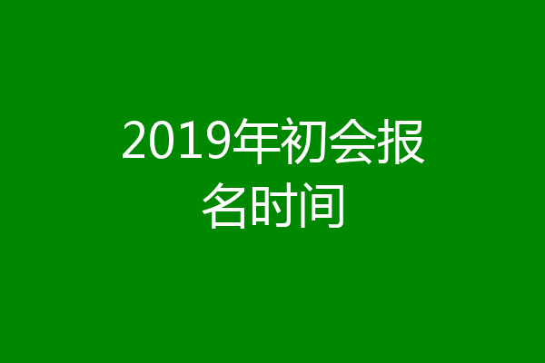 2019年初会报名时间