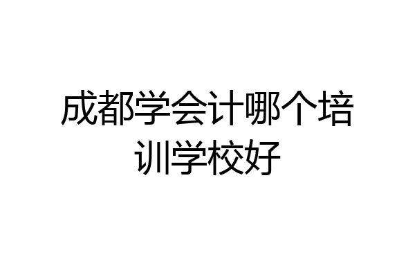 成都学会计哪个培训学校好