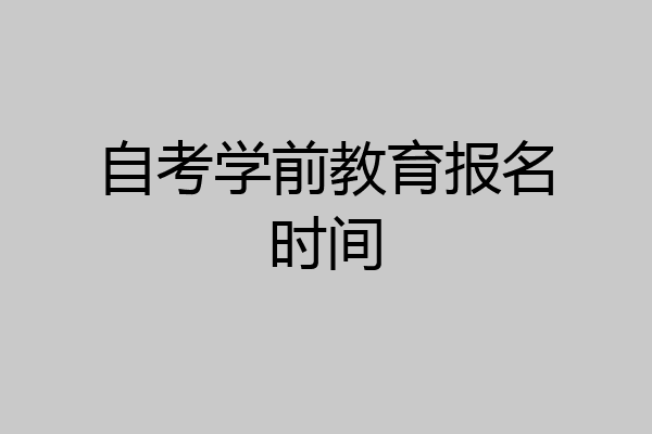自考学前教育报名时间
