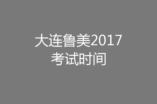 大连鲁美2017考试时间
