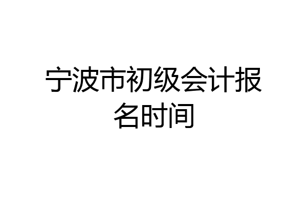 宁波市初级会计报名时间
