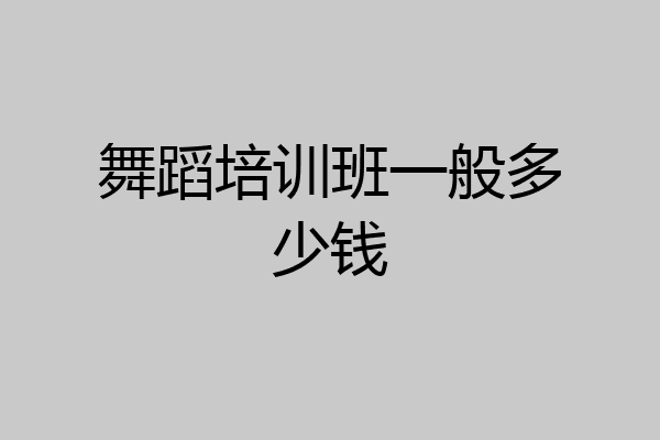 舞蹈培训班一般多少钱