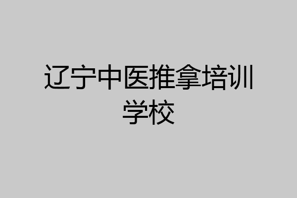 辽宁中医推拿培训学校