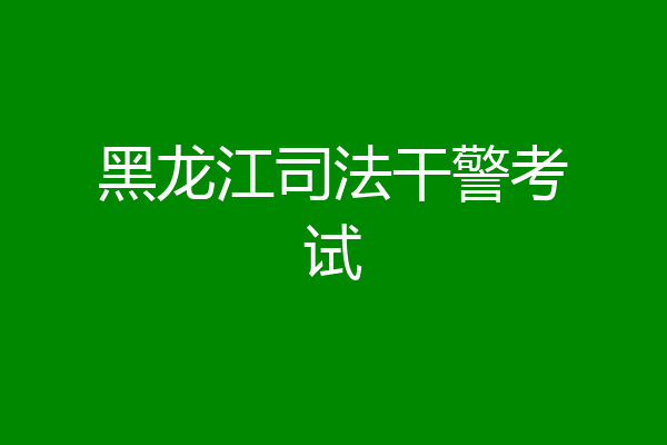 黑龙江司法干警考试