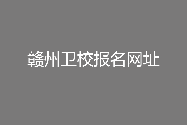 赣州卫校报名网址
