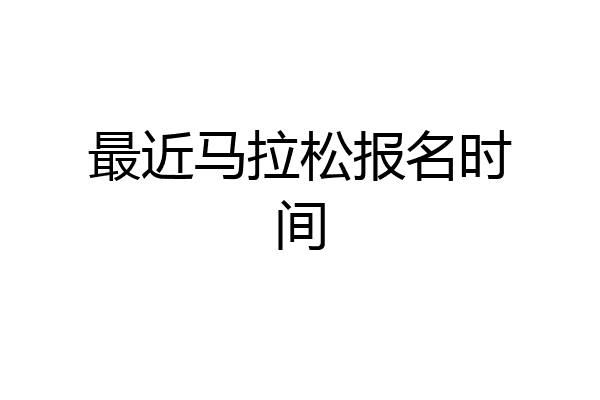 最近马拉松报名时间