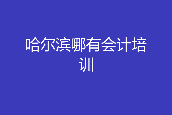 哈尔滨哪有会计培训