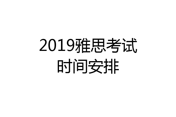 2019雅思考试时间安排
