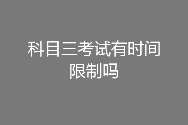 科目三考试有时间限制吗
