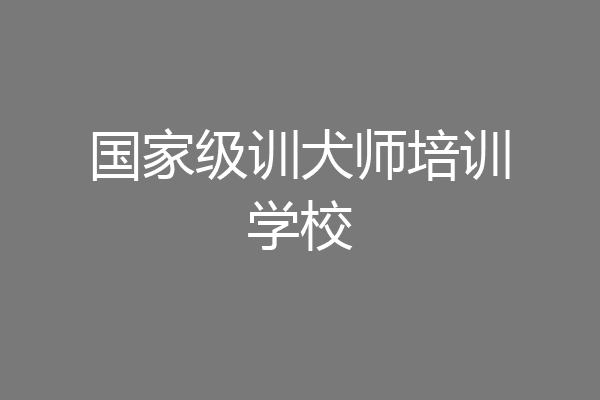 国家级训犬师培训学校