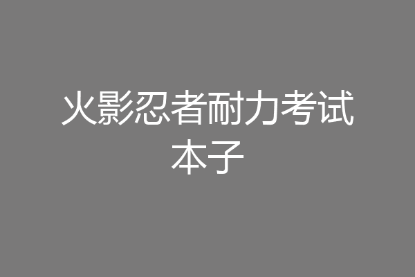 火影忍者耐力考试本子