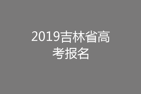2019吉林省高考报名