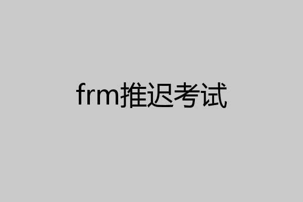 frm推迟考试
