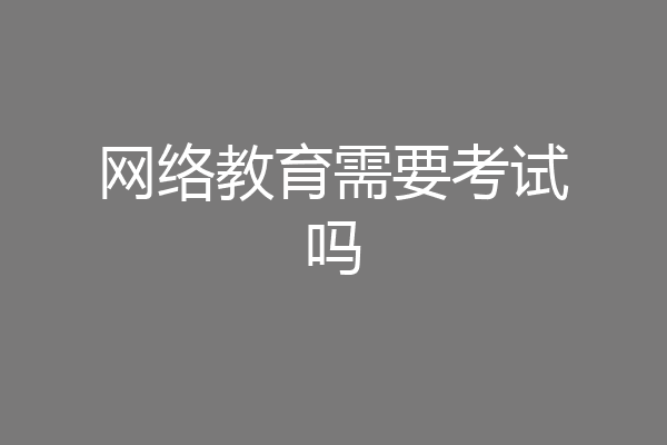 网络教育需要考试吗