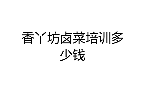 香丫坊卤菜培训多少钱