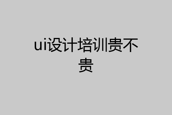 ui设计培训贵不贵