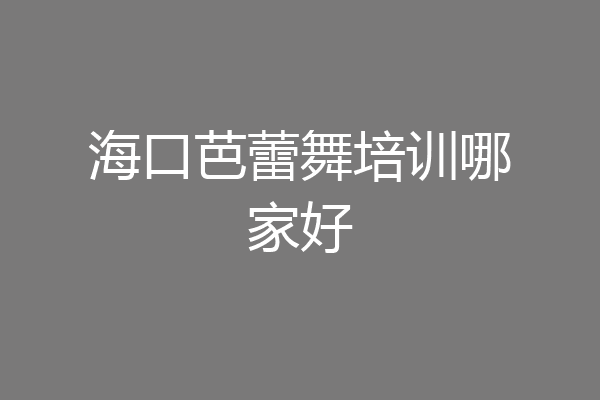 海口芭蕾舞培训哪家好