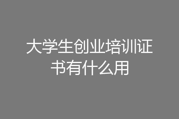 大学生创业培训证书有什么用