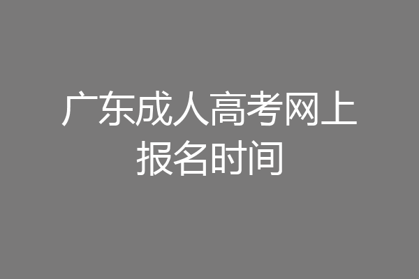 广东成人高考网上报名时间