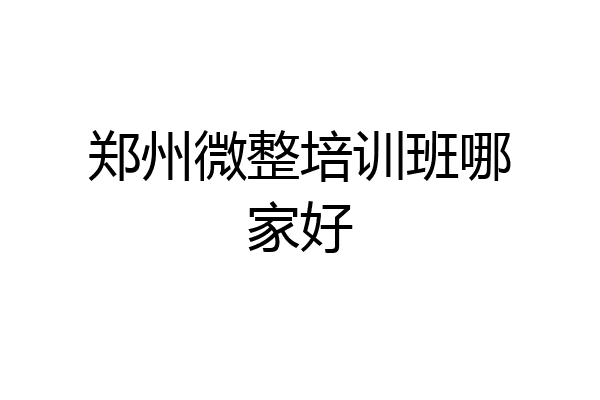 郑州微整培训班哪家好