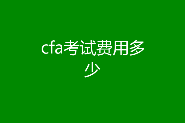 cfa考试费用多少