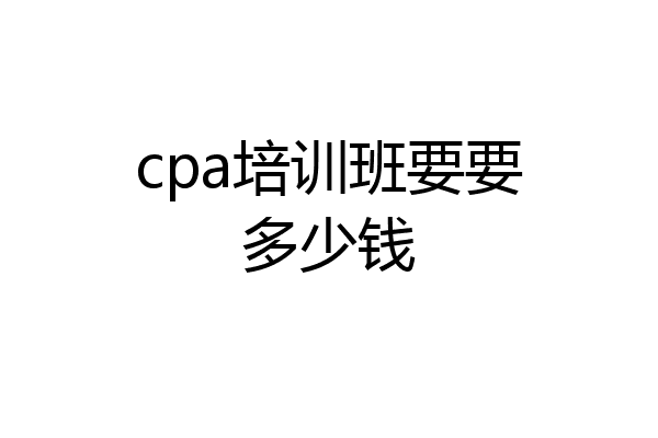cpa培训班要要多少钱
